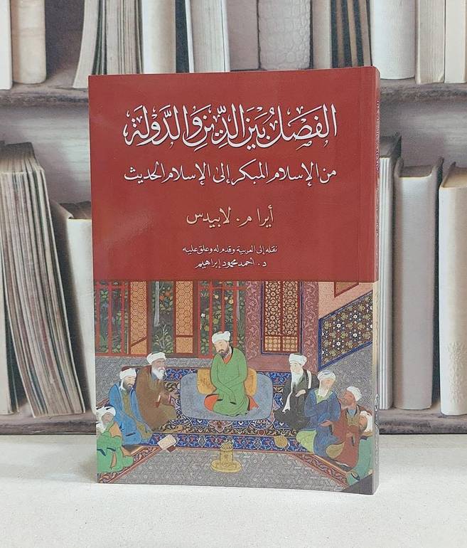 الفصل بين الدين و الدولة من الاسلام المبكر الى الاسلام الحديث / تاليف أيرام لابيدس / ترجمة احمد محمود إبراهيم 