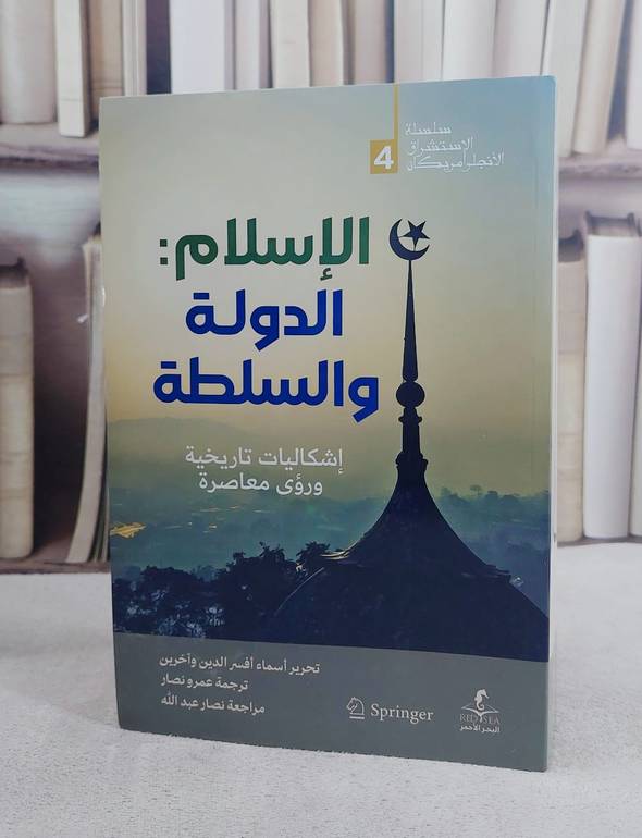 الاسلام الدولة والسلطة اشكاليات تاريخية ورؤى معاصرة / تأليف اسماء افسر الدين وآخرون / ترجمة عمرو نصار