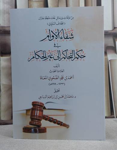 شفاء الاوام في حكم التحاكم الى غير الحكام/ تأليف احمد محمد الضحوي المعافا/ تحقيق د. محمد محسن الديباجي