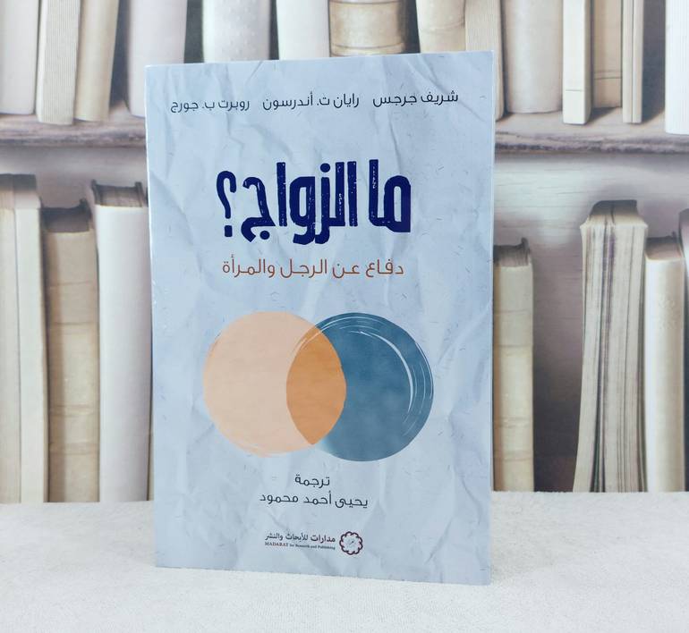 ما الزواج ؟ دفاع عن الرجل والمراة / تأليف شريف جرجس / رايان ت.اتدرسون / ترجمة يحيى احمد محمود