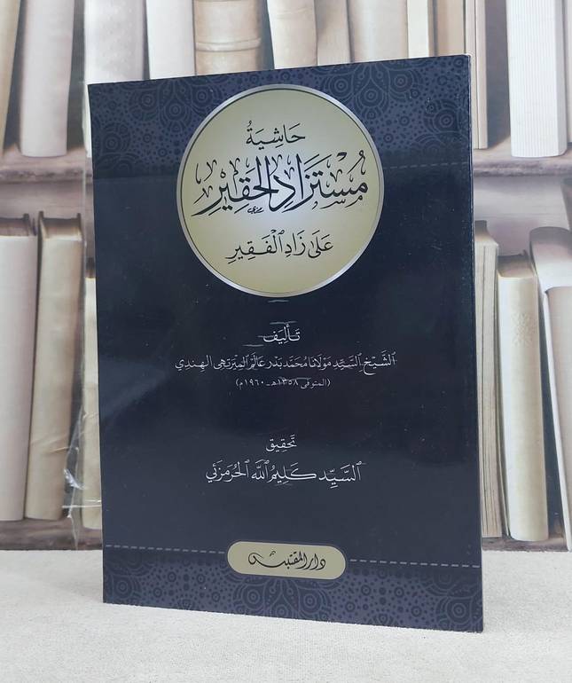 حاشية مستزاد الحقير على زاد الفقير / تأليف: السيد محمد بدر عالم الميرتهي / تحقيق: السيد كليم الله الحرمزئي