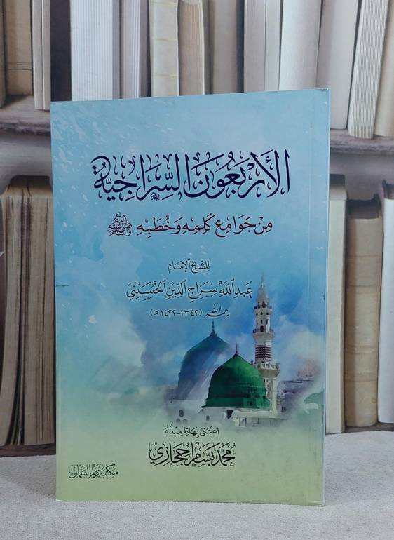 الاربعون السراجية من جوامع كلمه وخطبه صلى الله وعليه وسلم / الامام عبد الله سراج الدين الحسيني / تحقيق:محمد بسام حجازي