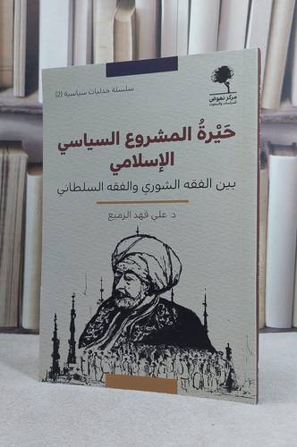 حيرة المشروع السياسي الاسلامي بين الفقه الشوري والفقه السلطاني / تأليف علي فهد الزميع