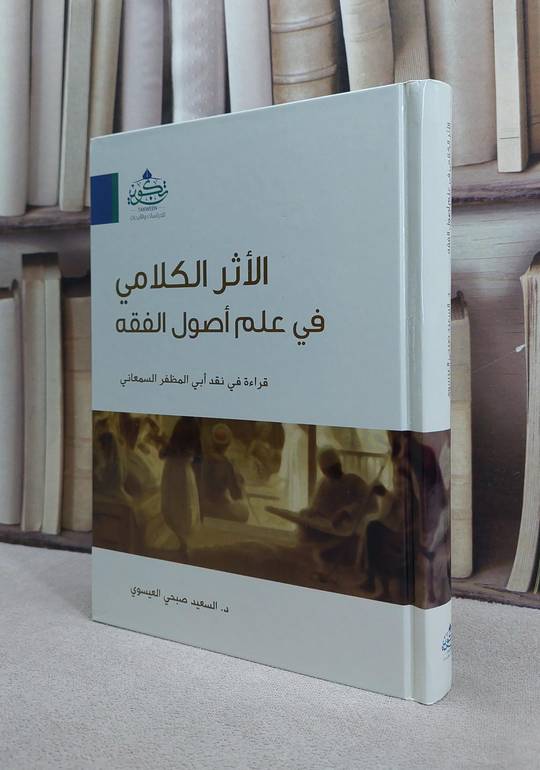 الاثر الكلامي في علم اصول الفقه قراءة في نقد ابي المظفر السمعاني / السعيد صبحي العيسوي