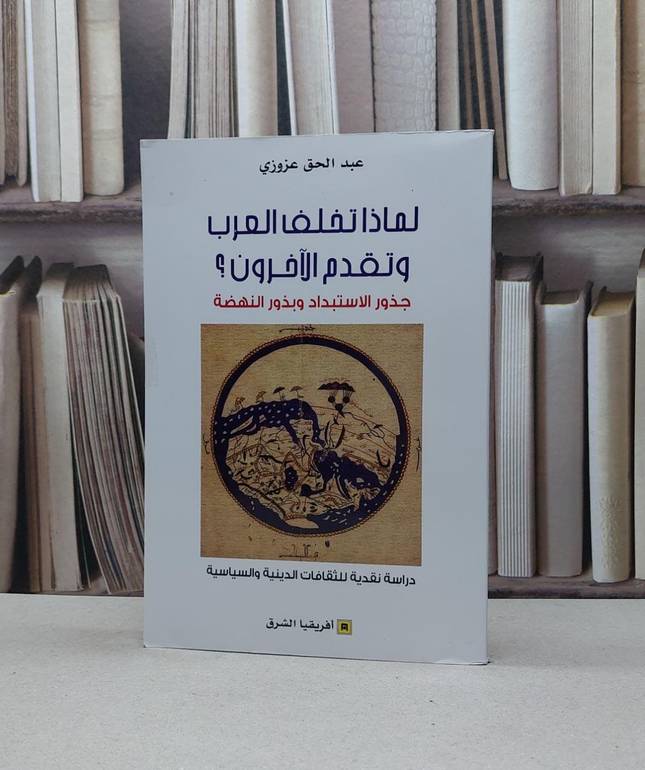 لماذا تخلف العرب وتقدم الآخرون ؟ جذور الاستبداد وبذور النهضة / عبد الحق عزوزي