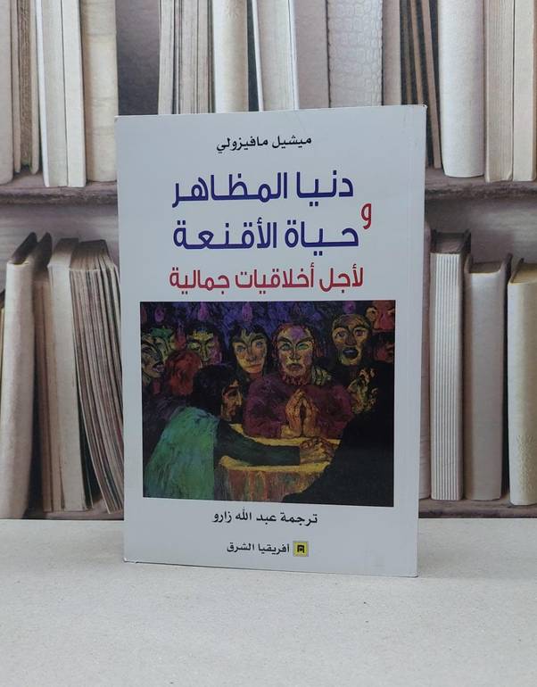 دنيا المظاهر وحياة الاقنعة لاجل اخلاقيات جمالية / ميشيل مافيزولي / تحقيق:عبد الله زارو