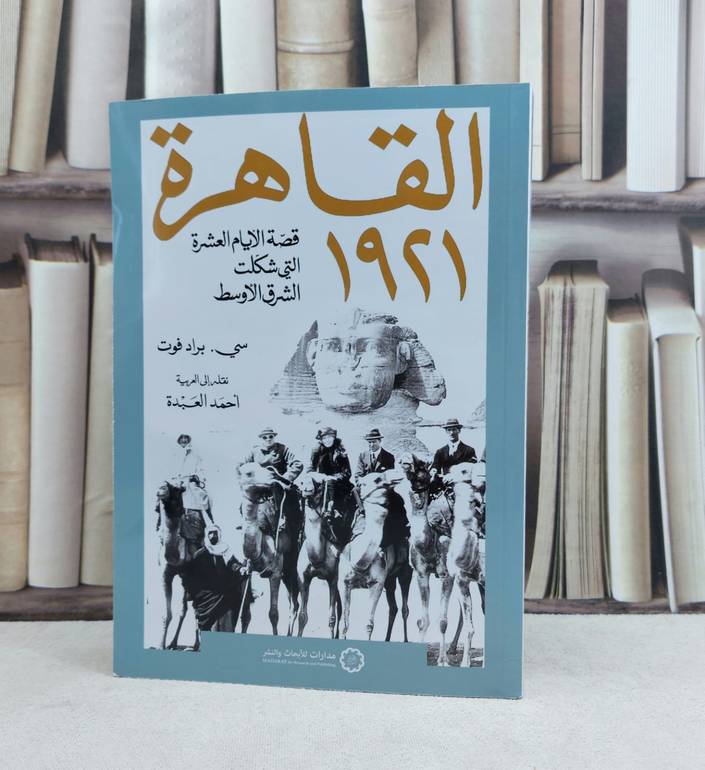 القاهرة 1921 قصة الأيام العشرة التي شكلت الشرق الأوسط / تأليف : سي براد فوت / نقله الى العربية : احمد العبدة