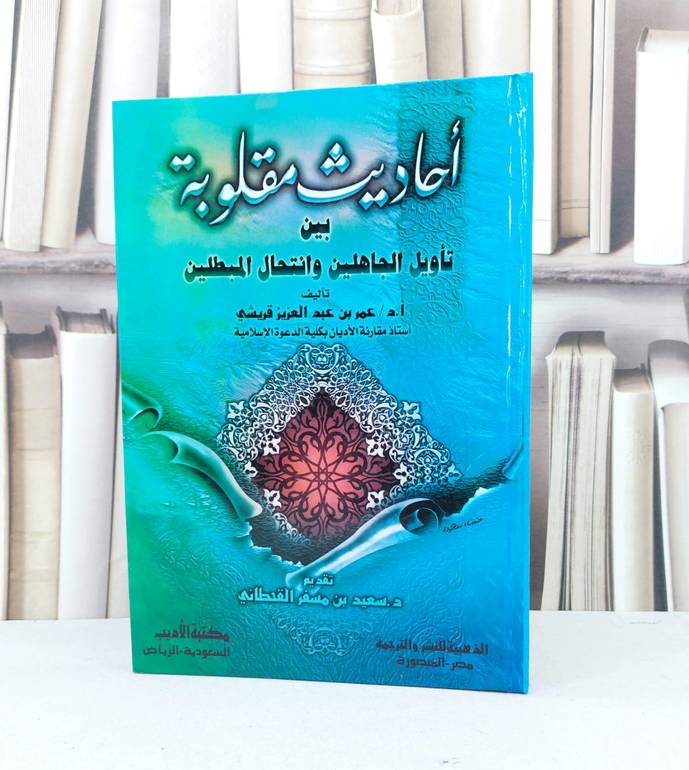 احاديث مقلوبة بين تاويل الجاهلين وانتحال المبطلين / عمر عبد العزيز قريشي