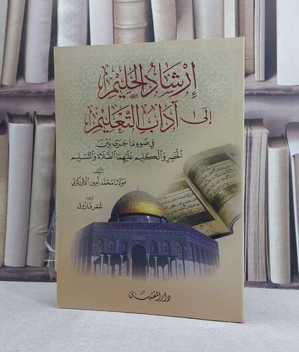 ارشاد الحليم الى آداب التعليم في ضوء ما جرى بين الخضر والكليم / تأليف: محمد امين الاوركزئي / تحقيق: ت: عمر فاروق