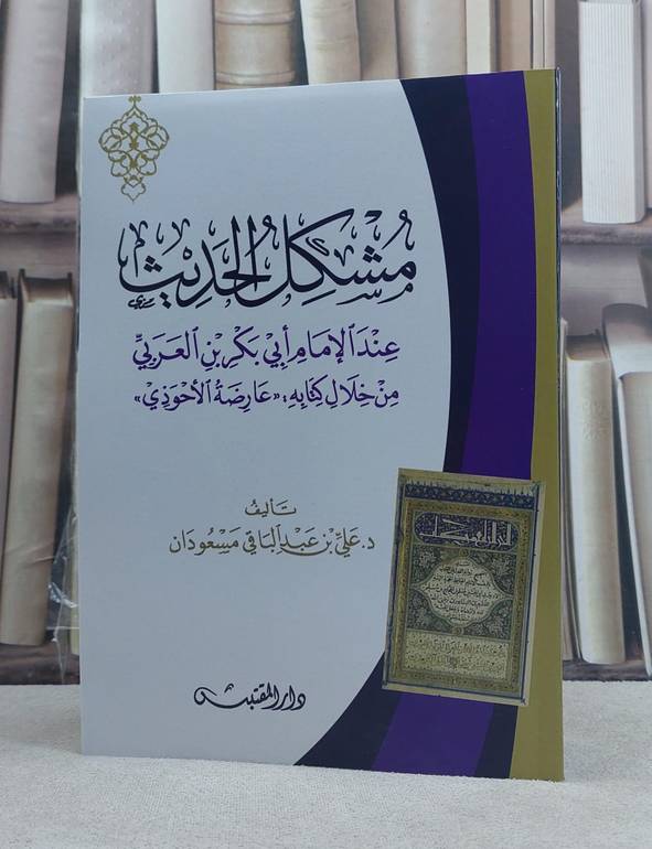 مشكل الحديث عند الامام ابي بكر بن العربي من خلال كتابه (عارضة الاحوذي) / تأليف: علي عبد الباقي مسعودان