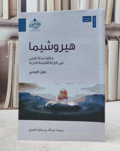 هيروشيما حكايا ستة ناجين من كارثة القنبلة الذرية / تأليف : جون هيرسي / ترجمة : عبدالله العجيري