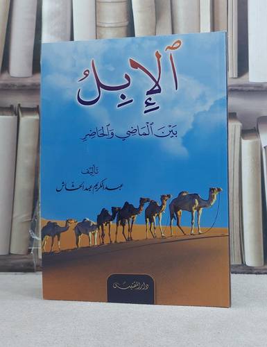 الابل بين الماضي والحاضر / تأليف: عبد الكريم الحشاش