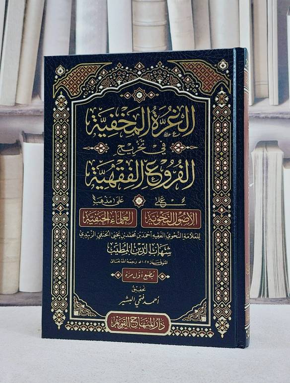 الغرة المخفية في تخريج الفروع الفقهية على الاصول النحوية على مذهب العلماء الحنفية / تأليف احمد بن محمد بن يحيى الحنفي (شهاب الدين المطيب) / تحقيق احمد فتحي البشير