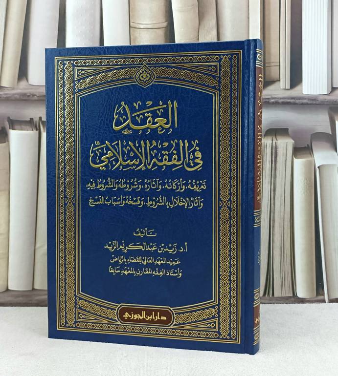 العقد في الفقه الإسلامي تعريفه واركانه وآثاره وشروطه والشروط فيه / تأليف : زيد عبد الكريم الزيد