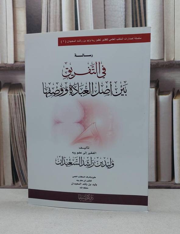 رسالة في التفريق بين أصل العبادة و وصفها / تأليف : وليد راشد السعيدان