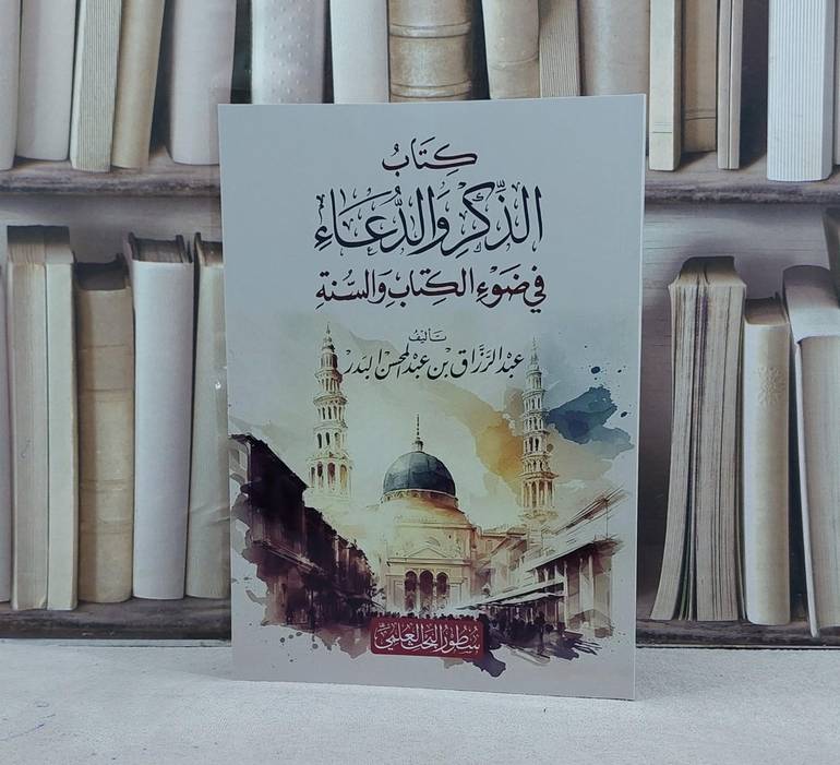كتاب الذكر والدعاء في ضوء الكتاب والسنة / تأليف عبد الرزاق عبد المحسن البدر