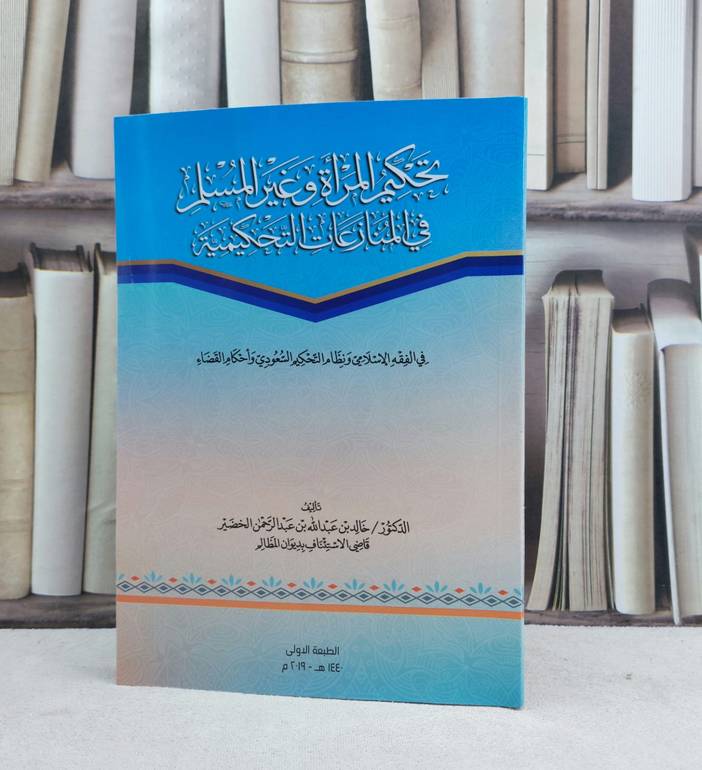 تحكيم المراة وغير المسلم في المنازعات التحكيمية في الفقه الاسلامي / تأليف خالد عبد الله الخضير