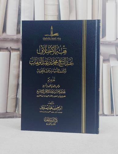 فقه الاختلاف عند الشيخ محمد بن عبد الوهاب وكشف الشبهات حول دعوته / تأليف ابراهيم محمد صديق
