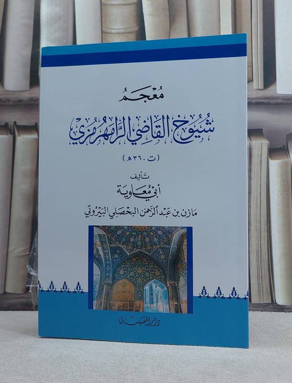 معجم شيوخ القاضي الرامهرمزي / تأليف: مازن عبد الرحمن البحصلي