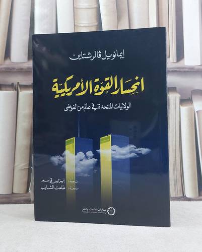 انحسار القوة الامريكية الولايات المتحدة في عالم من الفوضى / تأليف ايمانويل فالرشتاين / ترجمة ايزيس قاسم / طلعت الشايب