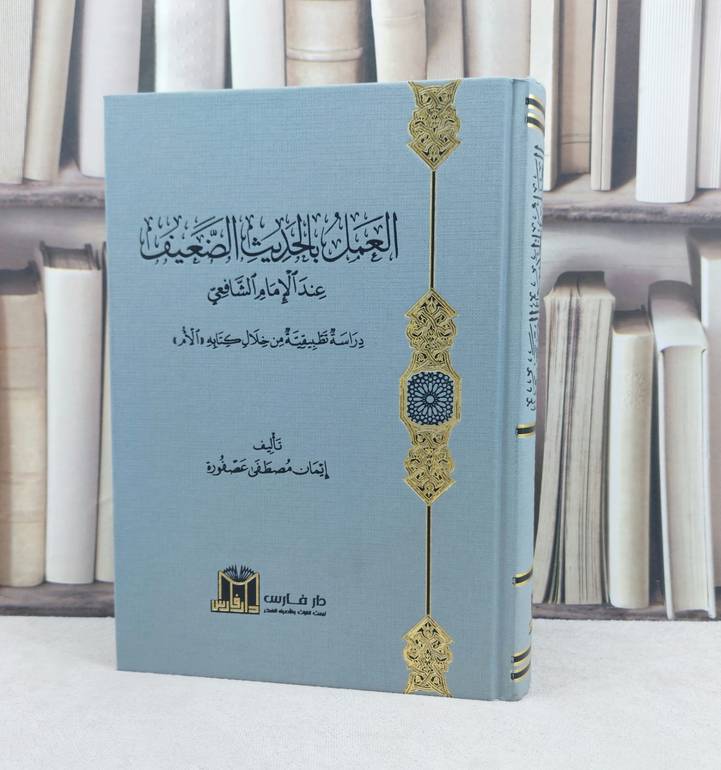 العمل بالحديث الضعيف عند الإمام الشافعي / تأليف : إيمان مصطفى عصفورة 
