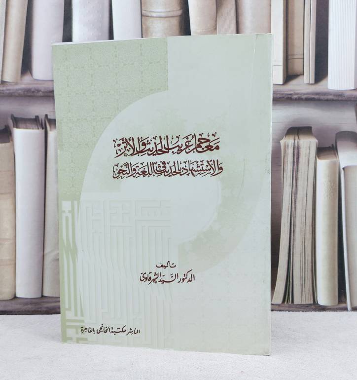معاجم غريب الحديث والاثر والاستشهاد بالحديث في اللغة والنحو / تأليف : السيد الشرقاوي