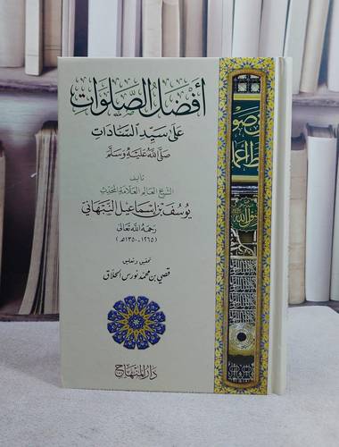 افضل الصلوات على سيد السادات صلى الله عليه وسلم (15*22)/ تأليف يوسف بن اسماعيل النبهاني/ تحقيق قصي بن محمد نورس الحلاق