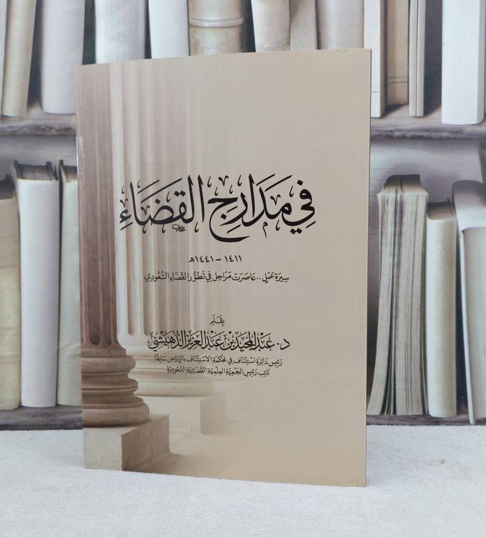 في مدارج القضاء سيرة عمل عاصرت مراحل في تطور القضاء السعودي / تأليف عبد المجيد عبد العزيز الدهيشي