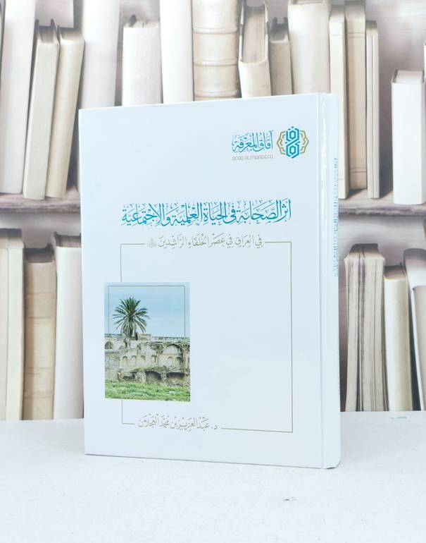 أثر الصحابة في الحياة العملية والاجتماعية في العراق في عصر الخلفاء الراشدين / تأليف : عبد العزيز العجلان