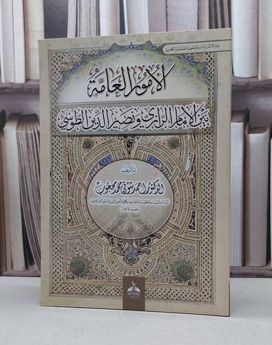 الأمور العامة بين الإمام الرازي و نصير الدين الطوسي / أحمد شوقي محمد محجوب