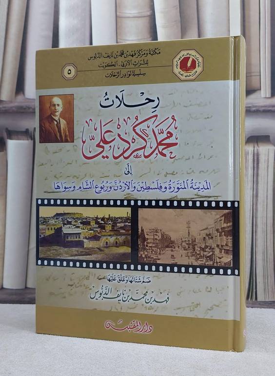 رحلات محمد كرد علي الى المدينة المنورة وفلسطين والاردن وربوع الشام وسواها / محمد كرد علي / تحقيق:فهد محمد نايف الدبوس