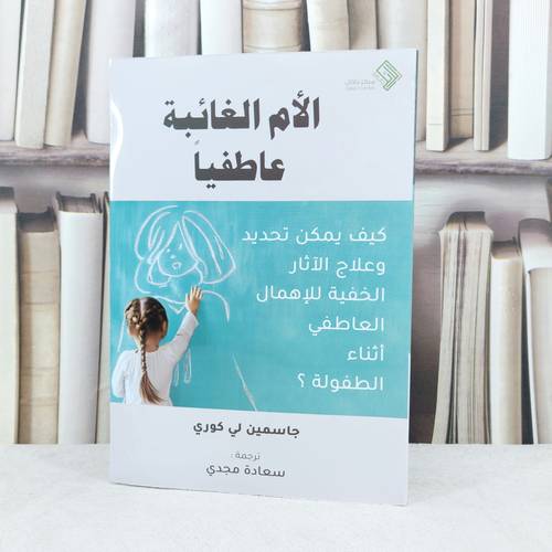 الام الغائبة عاطفيا كيف يمكن تحديد وعلاج الآثار الخفية للاهمال العاطفي / تأليف : جاسمين لي كوري / تحقيق : سعادة مجدي
