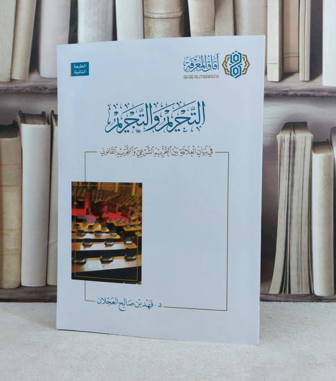 التحريم والتجريم في بيان العلاقة بين التحريم الشرعي والتجريم القانوني / تأليف : فهد صالح العجلان