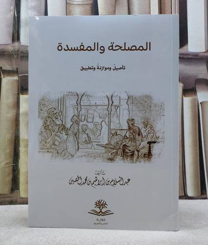 المصلحة والمفسدة تأصيل وموازنة وتطبيق / تأليف عبد السلام ابراهيم الحصين