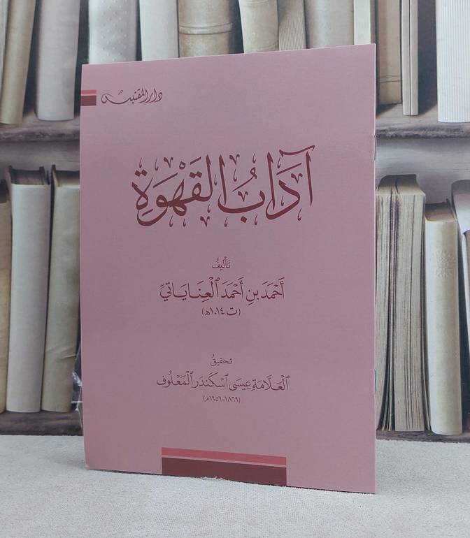 آداب القهوة / تأليف: احمد احمد العناياتي / تحقيق: عيسى اسكندر المعلوف