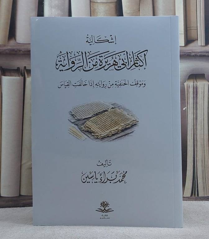 اشكالية اكثار ابي هريرة من الرواية وموقف الحنفية من روايته اذا خالفت القياس/ تأليف محمد براء ياسين