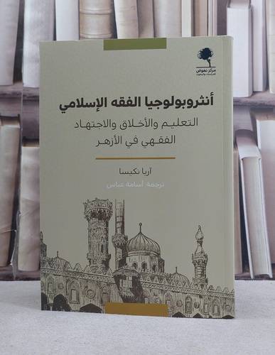 انثروبولوجيا الفقه الاسلامي التعليم والاخلاق والاجتهاد الفقهي في الازهر / تأليف آريا نكيسا / ترجمة اسامة عباس