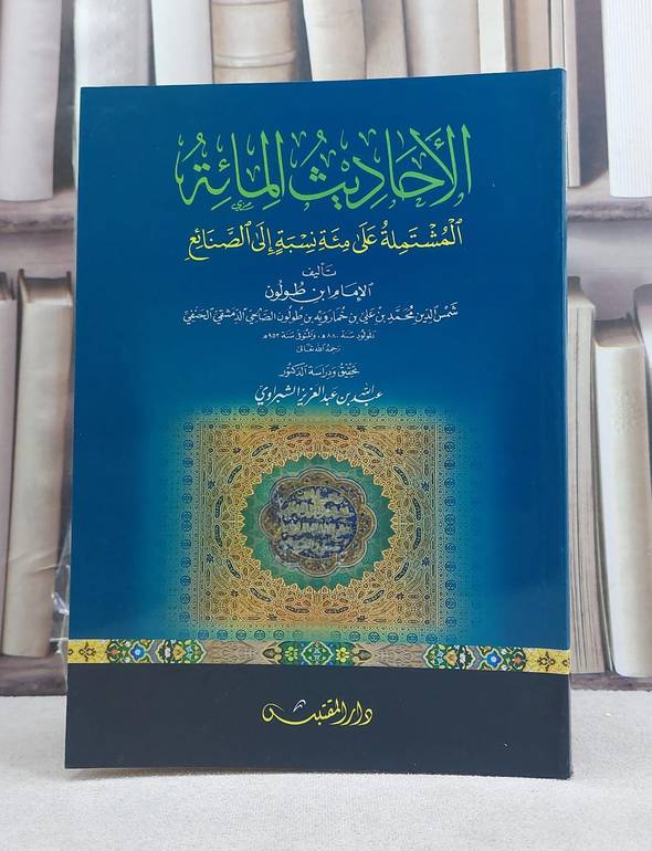 الاحاديث المائة المشتملة على مئة نسبة الى الصنائع / تأليف: ابن طولون / تحقيق: عبد الله الشبراوي