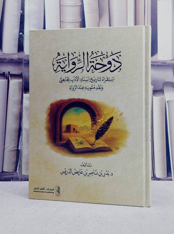 دوحة الرواية استقراء لتاريخ اسناد الادب الجاهلي ونقد متونه عند الرواة/ تأليف بدر ناصر عايض الدريس