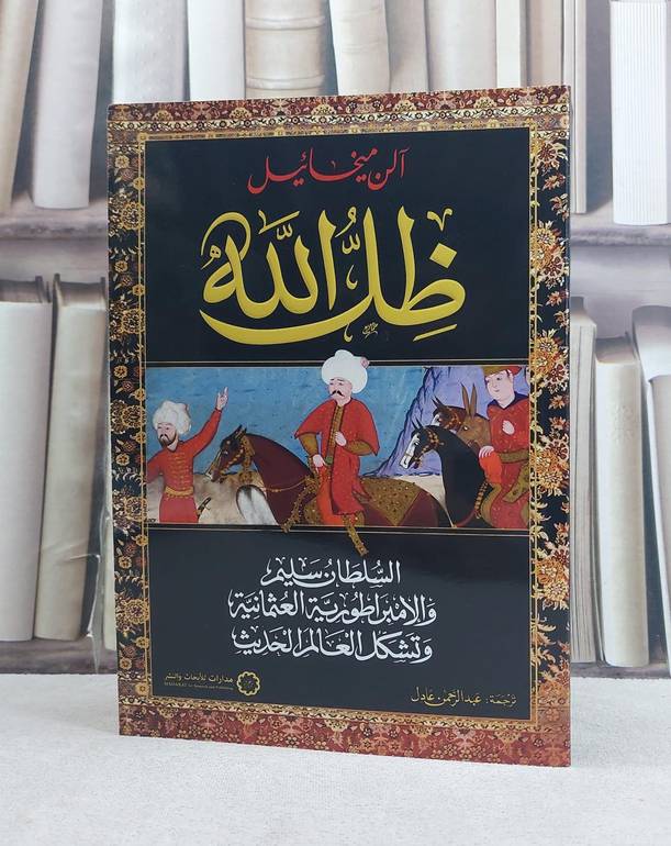 ظل الله السلطان سليم والامبراطورية العثمانية وتشكل العالم الحديث / تأليف آلن ميخائيل / ترجمة  عبد الرحمن عادل