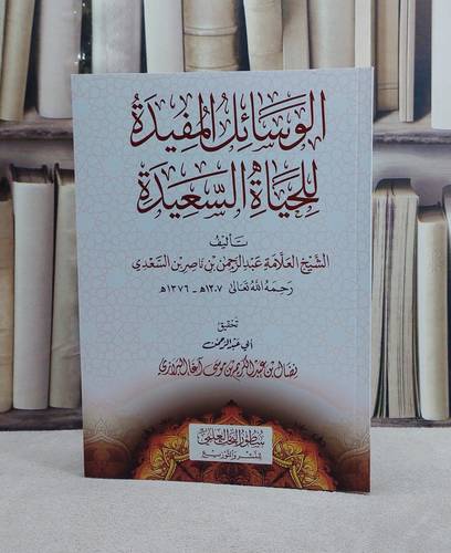 الوسائل المفيدة للحياة السعيدة/ تأليف العلامة عبد الرحمن ناصر السعدي/ تحقيق نضال عبد الكريم آغا البرازي