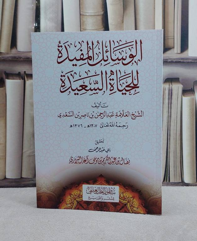 الوسائل المفيدة للحياة السعيدة/ تأليف العلامة عبد الرحمن ناصر السعدي/ تحقيق نضال عبد الكريم آغا البرازي
