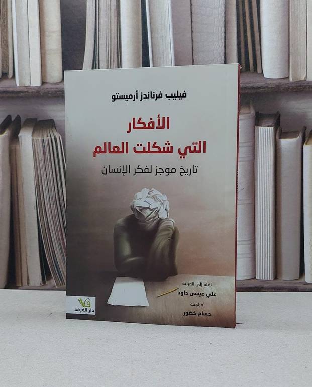 الافكار التي شكلت العالم تاريخ موجز لفكر الانسان / فيليب فرناندز ارميستو / تحقيق:علي عيسى داود