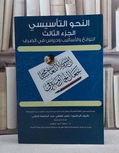 النحو التاسيسي التوابع والاساليب ودروس في الصرف الجزء الثالث (قطع كبير)/ تأليف ياسر لطفي عبد الباسط قاطي