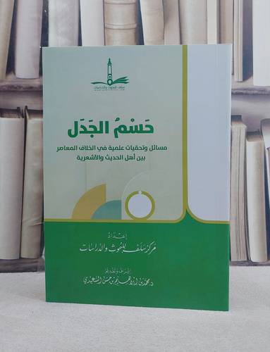 حسم الجدل مسائل وتحقيات علمية في الخلاف المعاصر بين اهل الحديث والاشعرية / تأليف مركز سلف للبحوث والدراسات / إشراف محمد ابراهيم حسن السعيدي