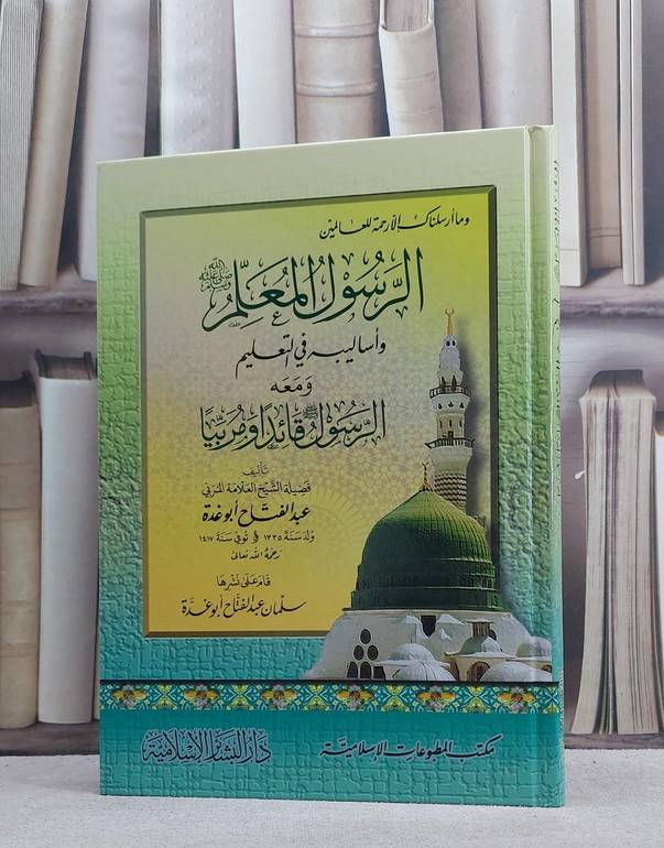 الرسول المعلم واساليبه في التعليم ومعه الرسول قائدا ومربيا/ تأليف عبد الفتاح ابو غدة