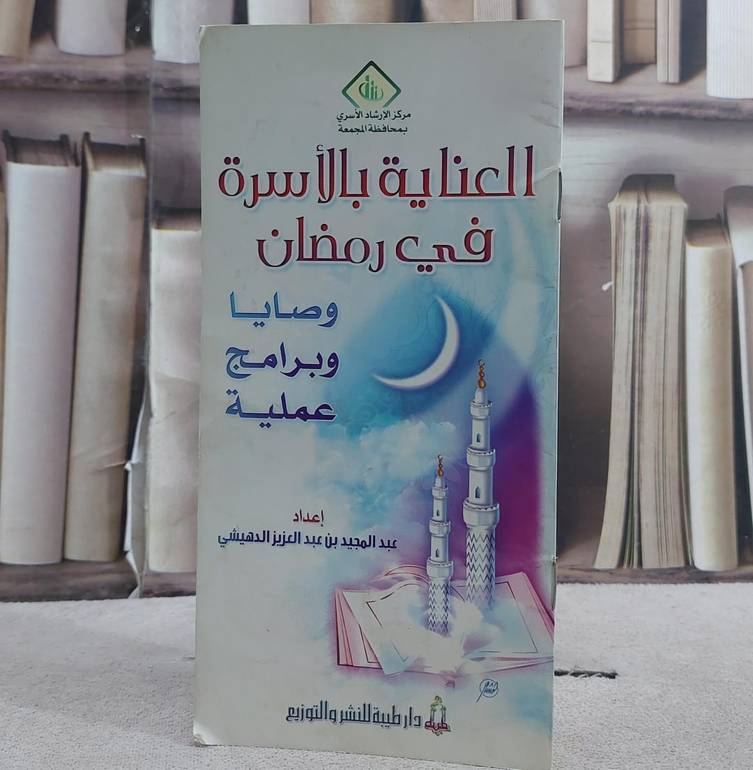 العناية بالاسرة في رمضان  (صغير)/ تأليف عبد المجيد بن عبد العزيز الدهيشي