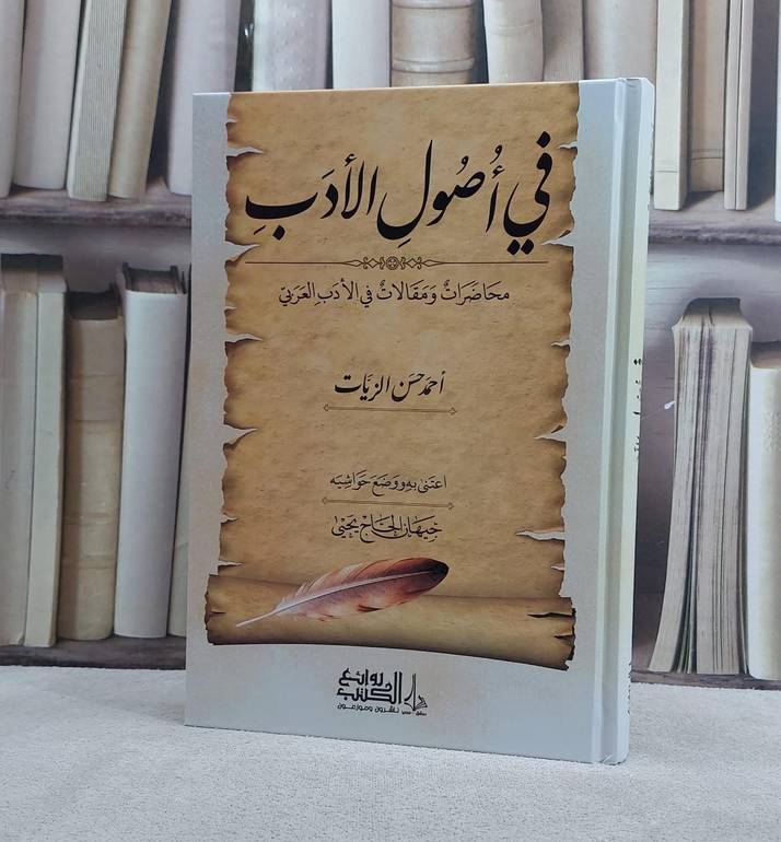 في اصول الادب (محاضرات ومقالات في الادب العربي)/ تأليف احمد حسن الزيات/ تحقيق جيهان الحاج يحيى