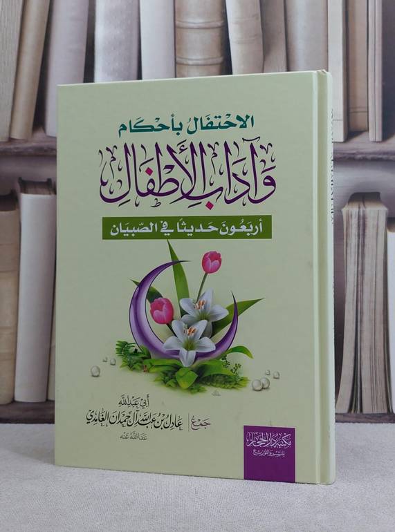 الاحتفال باحكام وآداب الاطفال أربعون حديثا في الصبيان / عادل عبد الله حمدان