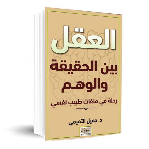 العقل بين الحقيقة والوهم - رحلة في ملفات طبيب نفسي - د. جميل التميمي